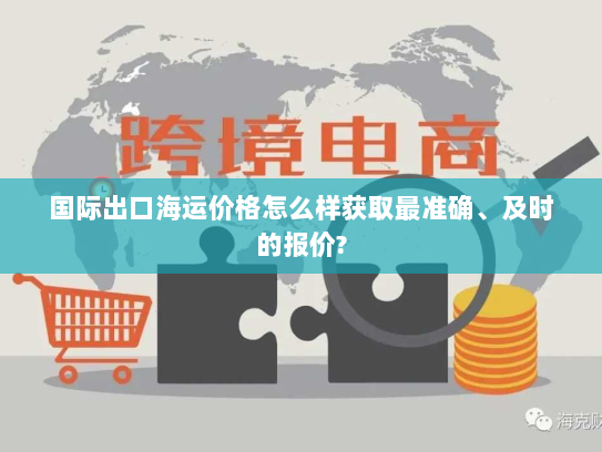 国际出口海运价格怎么样获取最准确、及时的报价?