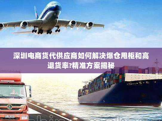 深圳电商货代供应商如何解决爆仓甩柜和高退货率?精准方案揭秘 深圳电商货代供应商如何解决爆仓甩柜和高退货率?精准方案揭秘