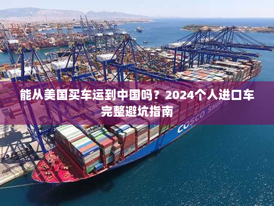 能从美国买车运到中国吗?2024个人进口车完整避坑指南 能从美国买车运到中国吗?2024个人进口车完整避坑指南