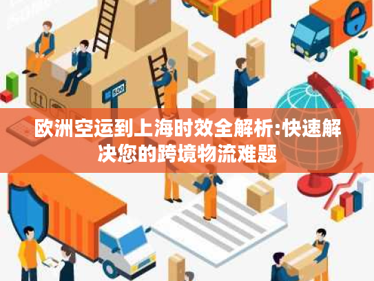 欧洲空运到上海时效全解析:快速解决您的跨境物流难题 欧洲空运到上海时效全解析:快速解决您的跨境物流难题