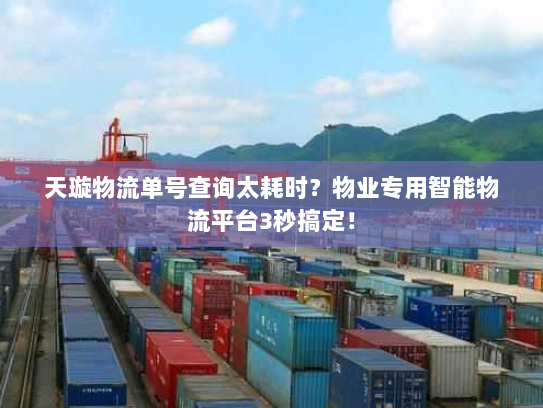 天璇物流单号查询太耗时？物业专用智能物流平台3秒搞定！