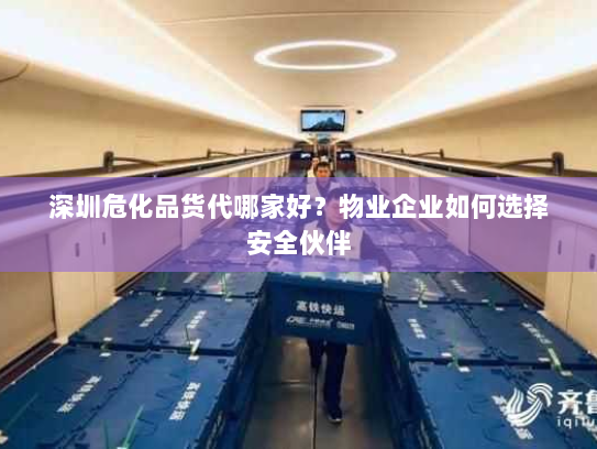 深圳危化品货代哪家好?物业企业如何选择安全伙伴 深圳危化品货代哪家好?物业企业如何选择安全伙伴