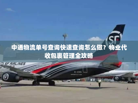 中通物流单号查询快速查询怎么做?物业代收包裹管理全攻略 中通物流单号查询快速查询怎么做?物业代收包裹管理全攻略