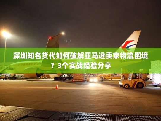 深圳知名货代如何破解亚马逊卖家物流困境?3个实战经验分享 深圳知名货代如何破解亚马逊卖家物流困境?3个实战经验分享