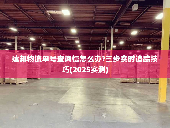 建邦物流单号查询慢怎么办?三步实时追踪技巧(2025实测) 建邦物流单号查询慢怎么办?三步实时追踪技巧(2025实测)