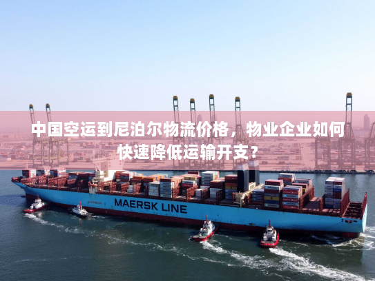 中国空运到尼泊尔物流价格，物业企业如何快速降低运输开支？