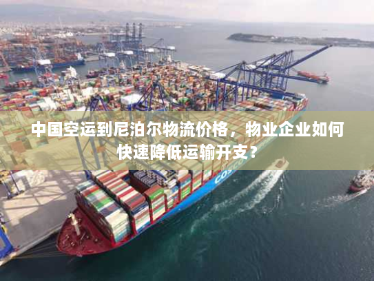 中国空运到尼泊尔物流价格，物业企业如何快速降低运输开支？