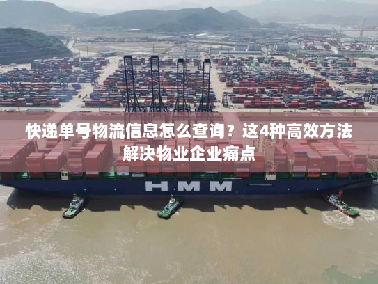 快递单号物流信息怎么查询?这4种高效方法解决物业企业痛点 快递单号物流信息怎么查询?这4种高效方法解决物业企业痛点