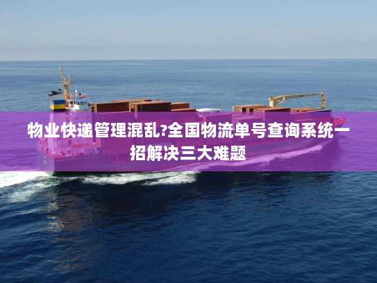 物业快递管理混乱?全国物流单号查询系统一招解决三大难题