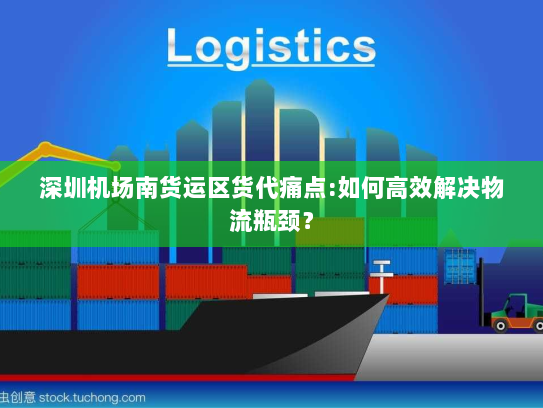 深圳机场南货运区货代痛点:如何高效解决物流瓶颈? 深圳机场南货运区货代痛点:如何高效解决物流瓶颈?