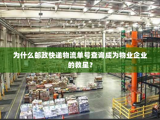 为什么邮政快递物流单号查询成为物业企业的救星? 为什么邮政快递物流单号查询成为物业企业的救星?