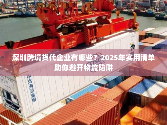 深圳跨境货代企业有哪些?2025年实用清单助你避开物流陷阱 深圳跨境货代企业有哪些?2025年实用清单助你避开物流陷阱