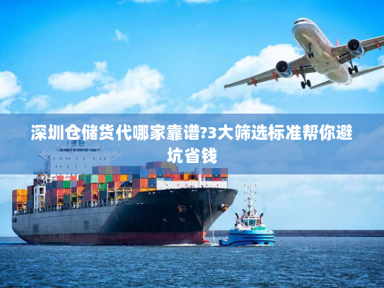 深圳仓储货代哪家靠谱?3大筛选标准帮你避坑省钱 深圳仓储货代哪家靠谱?3大筛选标准帮你避坑省钱