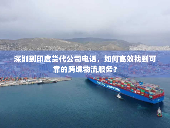 深圳到印度货代公司电话，如何高效找到可靠的跨境物流服务？