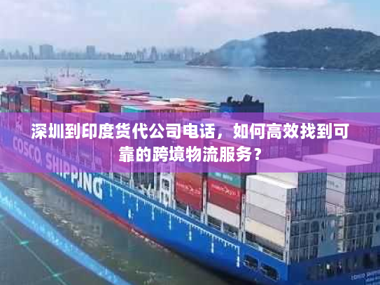 深圳到印度货代公司电话,如何高效找到可靠的跨境物流服务? 深圳到印度货代公司电话,如何高效找到可靠的跨境物流服务?
