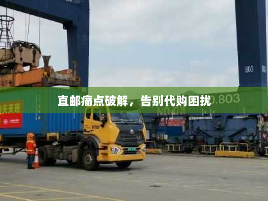 直邮痛点破解,告别代购困扰 直邮痛点破解,告别代购困扰