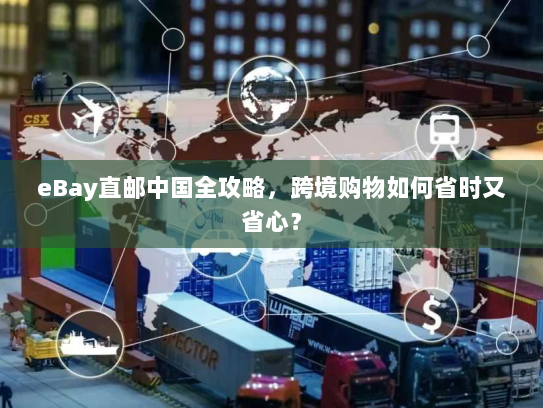 eBay直邮中国全攻略,跨境购物如何省时又省心? eBay直邮中国全攻略,跨境购物如何省时又省心?