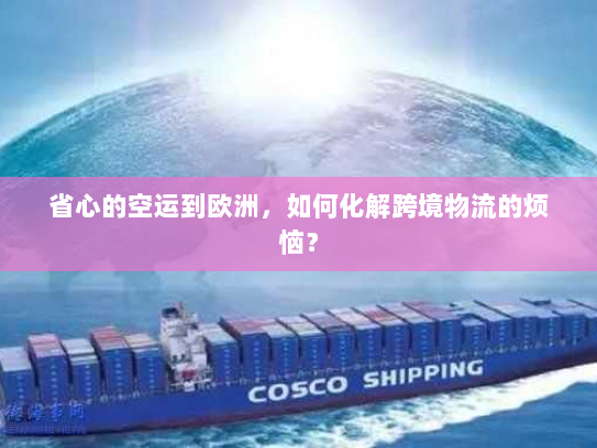 省心的空运到欧洲,如何化解跨境物流的烦恼? 省心的空运到欧洲,如何化解跨境物流的烦恼?