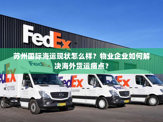 苏州国际海运现状怎么样？物业企业如何解决海外货运痛点？