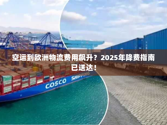 空运到欧洲物流费用飙升？2025年降费指南已送达！