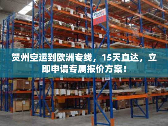 贺州空运到欧洲专线,15天直达,立即申请专属报价方案! 贺州空运到欧洲专线,15天直达,立即申请专属报价方案!