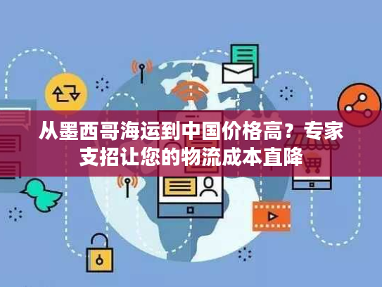从墨西哥海运到中国价格高？专家支招让您的物流成本直降