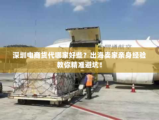 深圳电商货代哪家好些？出海卖家亲身经验教你精准避坑！