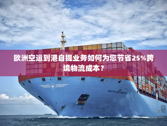 欧洲空运到港自提业务如何为您节省25%跨境物流成本? 欧洲空运到港自提业务如何为您节省25%跨境物流成本?