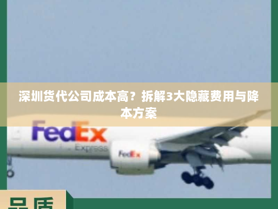 深圳货代公司成本高?拆解3大隐藏费用与降本方案 深圳货代公司成本高?拆解3大隐藏费用与降本方案