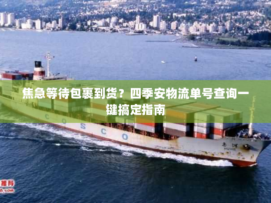 焦急等待包裹到货？四季安物流单号查询一键搞定指南