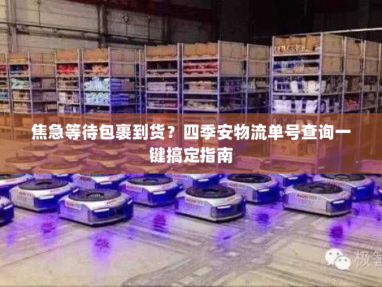 焦急等待包裹到货？四季安物流单号查询一键搞定指南