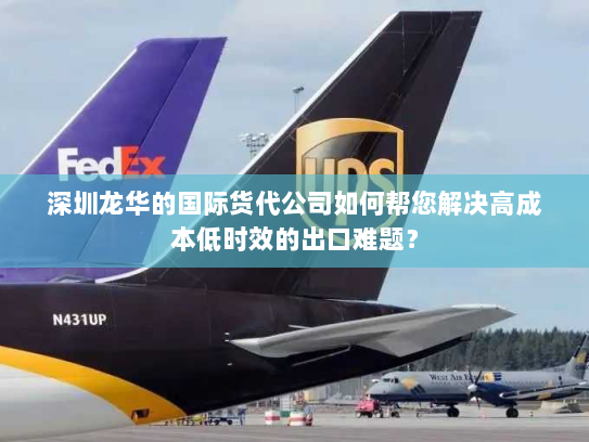 深圳龙华的国际货代公司如何帮您解决高成本低时效的出口难题? 深圳龙华的国际货代公司如何帮您解决高成本低时效的出口难题?