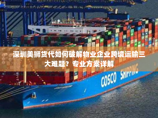 深圳美狮货代如何破解物业企业跨境运输三大难题?专业方案详解 深圳美狮货代如何破解物业企业跨境运输三大难题?专业方案详解