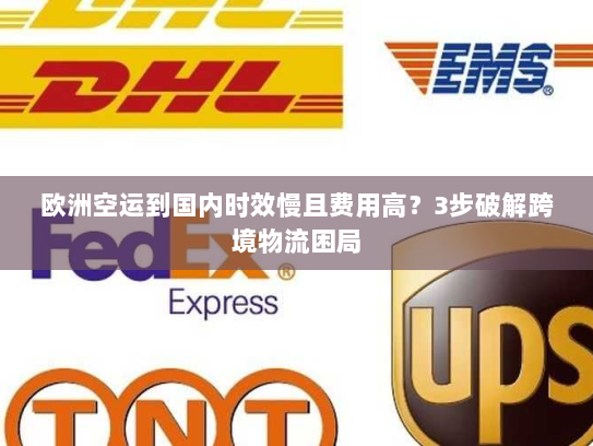 欧洲空运到国内时效慢且费用高?3步破解跨境物流困局 欧洲空运到国内时效慢且费用高?3步破解跨境物流困局