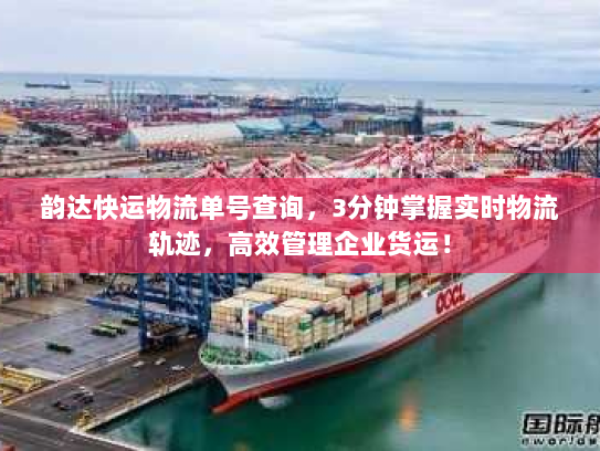 韵达快运物流单号查询,3分钟掌握实时物流轨迹,高效管理企业货运! 韵达快运物流单号查询,3分钟掌握实时物流轨迹,高效管理企业货运!