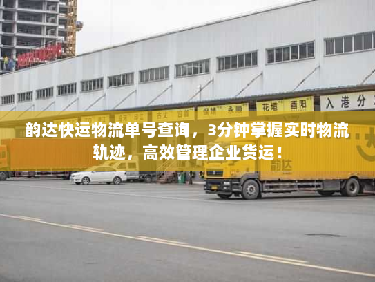 韵达快运物流单号查询,3分钟掌握实时物流轨迹,高效管理企业货运! 韵达快运物流单号查询,3分钟掌握实时物流轨迹,高效管理企业货运!