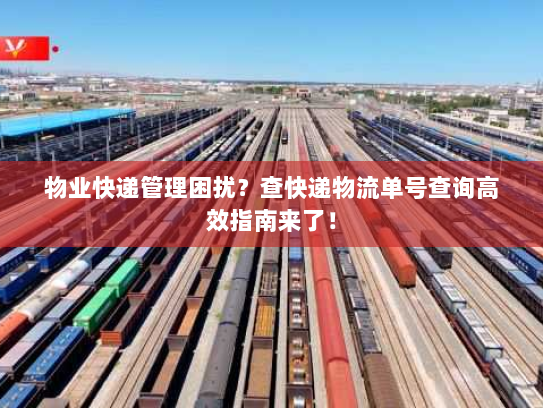 物业快递管理困扰?查快递物流单号查询高效指南来了! 物业快递管理困扰?查快递物流单号查询高效指南来了!