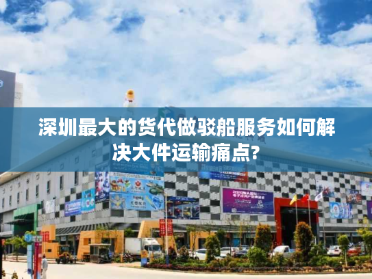 深圳最大的货代做驳船服务如何解决大件运输痛点?