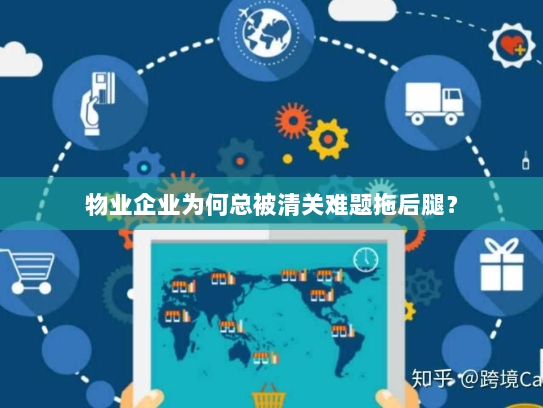 物业企业为何总被清关难题拖后腿? 物业企业为何总被清关难题拖后腿?