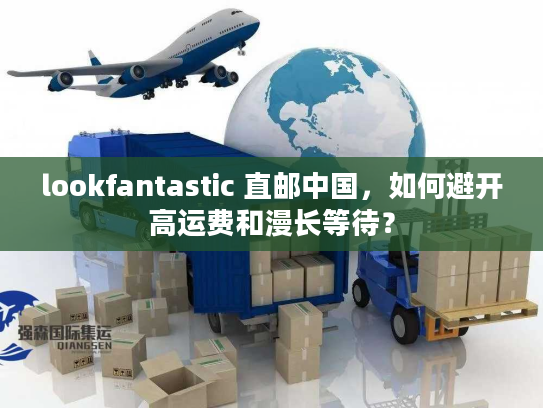 lookfantastic 直邮中国，如何避开高运费和漫长等待？