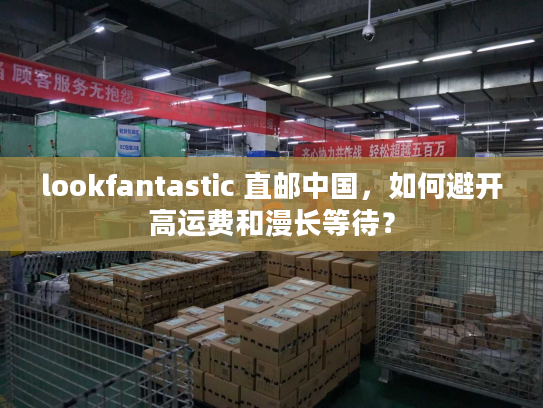 lookfantastic 直邮中国，如何避开高运费和漫长等待？