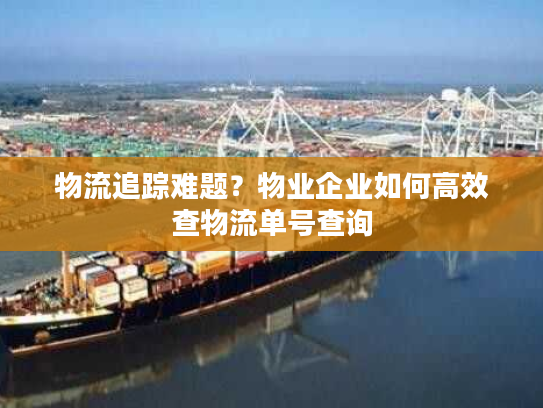 物流追踪难题?物业企业如何高效查物流单号查询 物流追踪难题?物业企业如何高效查物流单号查询