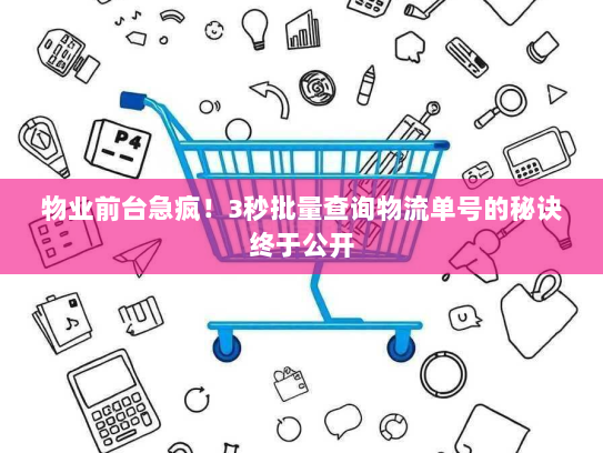 物业前台急疯！3秒批量查询物流单号的秘诀终于公开