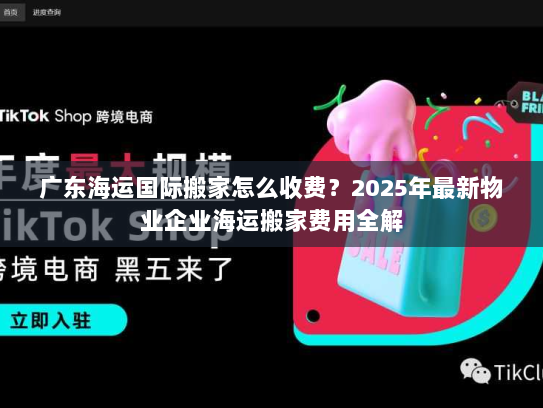 广东海运国际搬家怎么收费?2025年最新物业企业海运搬家费用全解 广东海运国际搬家怎么收费?2025年最新物业企业海运搬家费用全解