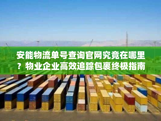 安能物流单号查询官网究竟在哪里?物业企业高效追踪包裹终极指南 安能物流单号查询官网究竟在哪里?物业企业高效追踪包裹终极指南