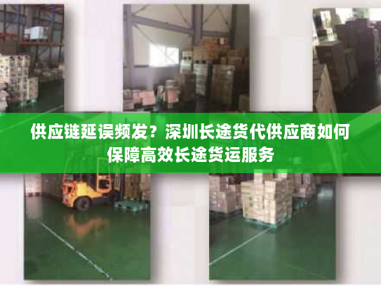 供应链延误频发?深圳长途货代供应商如何保障高效长途货运服务 供应链延误频发?深圳长途货代供应商如何保障高效长途货运服务