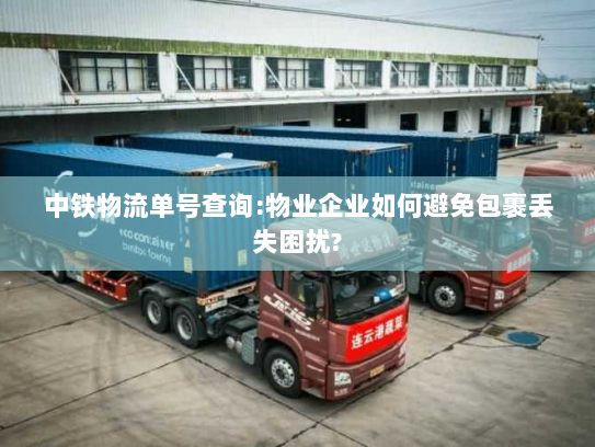 中铁物流单号查询:物业企业如何避免包裹丢失困扰? 中铁物流单号查询:物业企业如何避免包裹丢失困扰?
