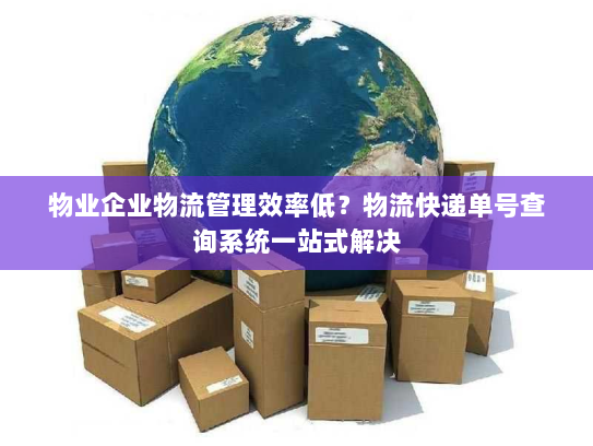 物业企业物流管理效率低？物流快递单号查询系统一站式解决