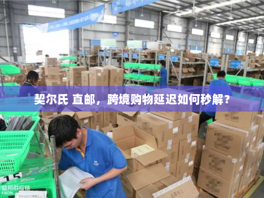 契尔氏 直邮,跨境购物延迟如何秒解? 契尔氏 直邮,跨境购物延迟如何秒解?