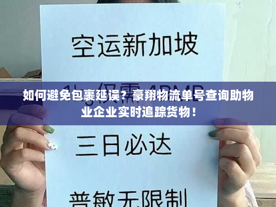 如何避免包裹延误？豪翔物流单号查询助物业企业实时追踪货物！